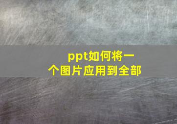 ppt如何将一个图片应用到全部