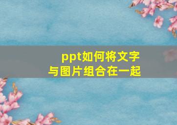 ppt如何将文字与图片组合在一起