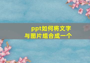 ppt如何将文字与图片组合成一个