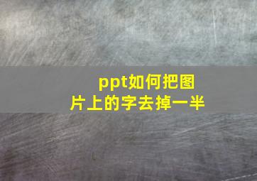 ppt如何把图片上的字去掉一半