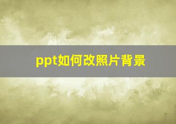 ppt如何改照片背景