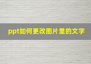 ppt如何更改图片里的文字