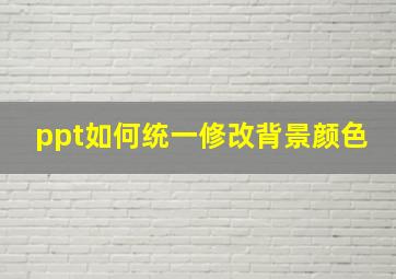 ppt如何统一修改背景颜色