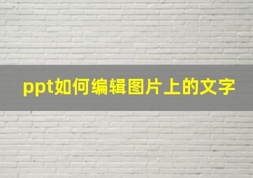 ppt如何编辑图片上的文字