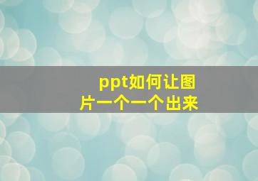 ppt如何让图片一个一个出来