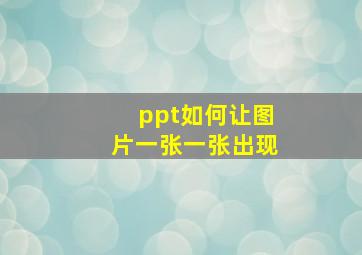 ppt如何让图片一张一张出现