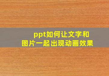 ppt如何让文字和图片一起出现动画效果