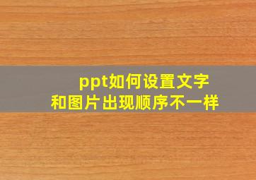 ppt如何设置文字和图片出现顺序不一样