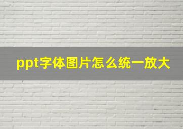 ppt字体图片怎么统一放大