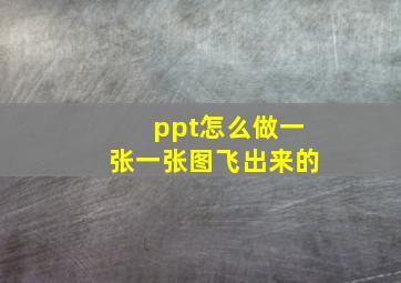 ppt怎么做一张一张图飞出来的