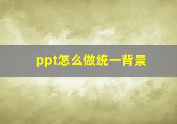 ppt怎么做统一背景