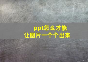 ppt怎么才能让图片一个个出来