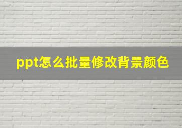 ppt怎么批量修改背景颜色