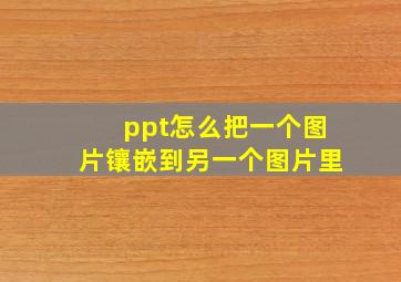 ppt怎么把一个图片镶嵌到另一个图片里