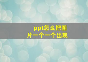 ppt怎么把图片一个一个出现