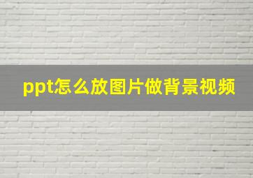 ppt怎么放图片做背景视频