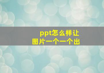 ppt怎么样让图片一个一个出