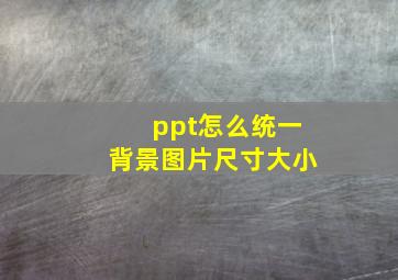 ppt怎么统一背景图片尺寸大小