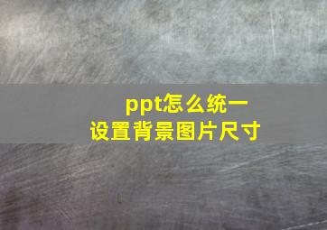 ppt怎么统一设置背景图片尺寸