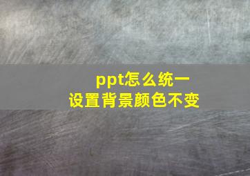 ppt怎么统一设置背景颜色不变