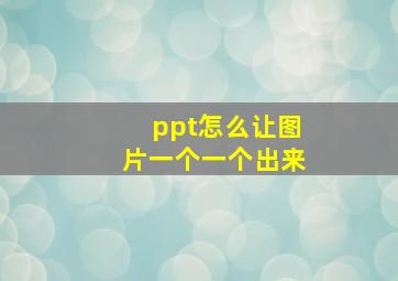 ppt怎么让图片一个一个出来