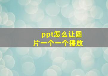 ppt怎么让图片一个一个播放