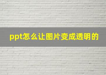 ppt怎么让图片变成透明的