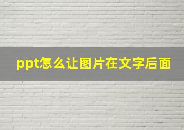 ppt怎么让图片在文字后面