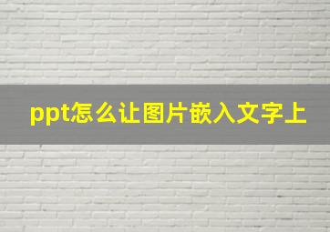 ppt怎么让图片嵌入文字上