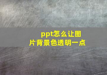 ppt怎么让图片背景色透明一点