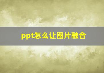 ppt怎么让图片融合