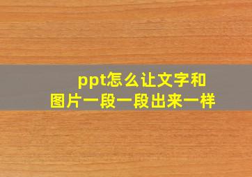 ppt怎么让文字和图片一段一段出来一样