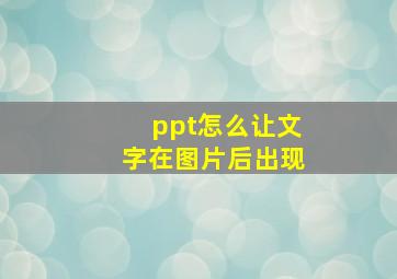 ppt怎么让文字在图片后出现