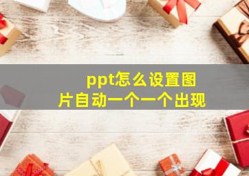 ppt怎么设置图片自动一个一个出现