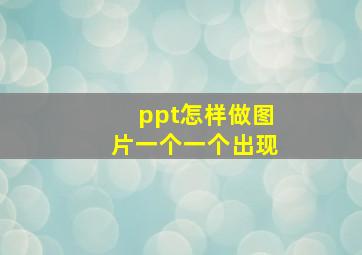 ppt怎样做图片一个一个出现