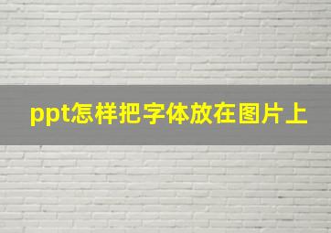 ppt怎样把字体放在图片上