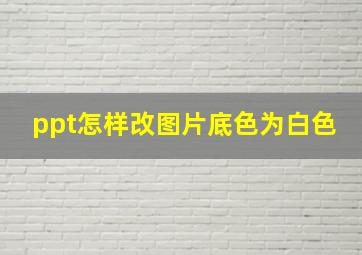 ppt怎样改图片底色为白色