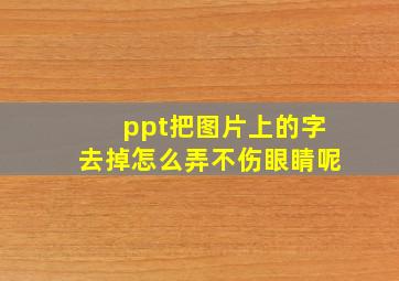 ppt把图片上的字去掉怎么弄不伤眼睛呢