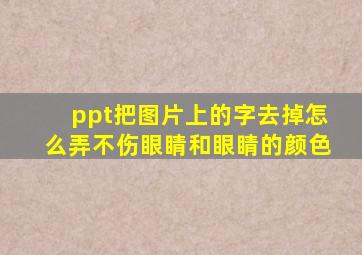 ppt把图片上的字去掉怎么弄不伤眼睛和眼睛的颜色