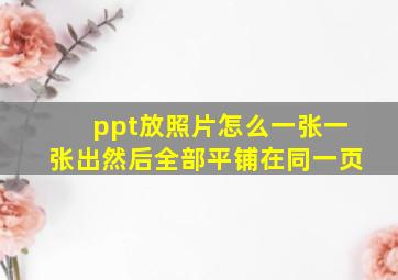 ppt放照片怎么一张一张出然后全部平铺在同一页