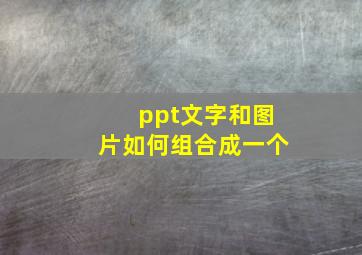 ppt文字和图片如何组合成一个