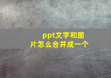 ppt文字和图片怎么合并成一个