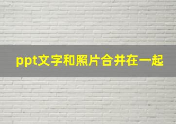 ppt文字和照片合并在一起