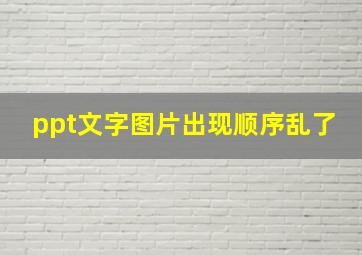 ppt文字图片出现顺序乱了