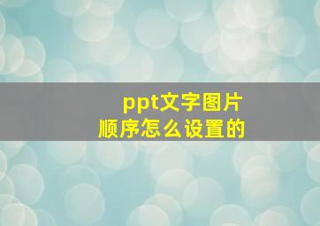 ppt文字图片顺序怎么设置的