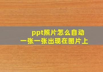 ppt照片怎么自动一张一张出现在图片上