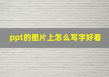 ppt的图片上怎么写字好看