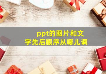 ppt的图片和文字先后顺序从哪儿调