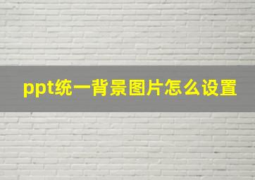 ppt统一背景图片怎么设置