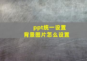 ppt统一设置背景图片怎么设置